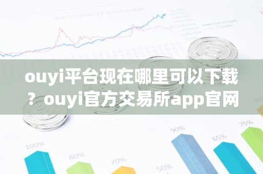 ouyi平台现在哪里可以下载？ouyi官方交易所app官网下载
