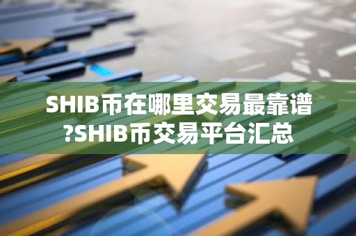 SHIB币在哪里交易最靠谱?SHIB币交易平台汇总