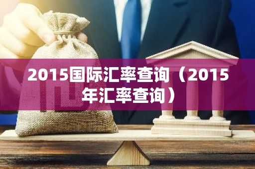 2015国际汇率查询（2015年汇率查询）