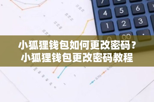 小狐狸钱包如何更改密码？小狐狸钱包更改密码教程