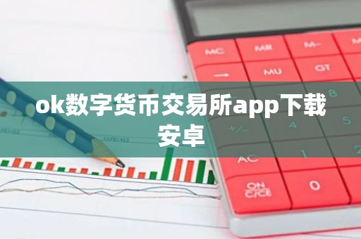 ok数字货币交易所app下载安卓