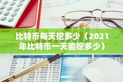 比特币每天挖多少（2021年比特币一天能挖多少）