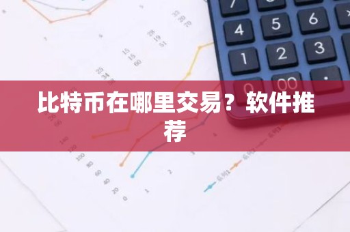 比特币在哪里交易？软件推荐