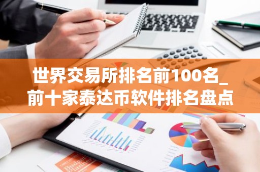 世界交易所排名前100名_前十家泰达币软件排名盘点