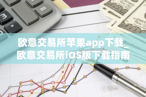 欧意交易所苹果app下载_欧意交易所iOS版下载指南