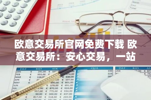 欧意交易所官网免费下载 欧意交易所：安心交易，一站搞定