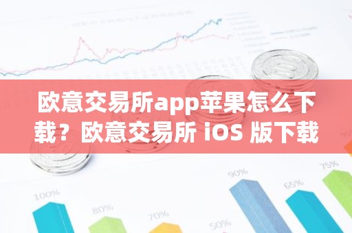 欧意交易所app苹果怎么下载？欧意交易所 iOS 版下载指南