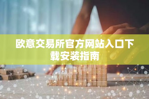 欧意交易所官方网站入口下载安装指南