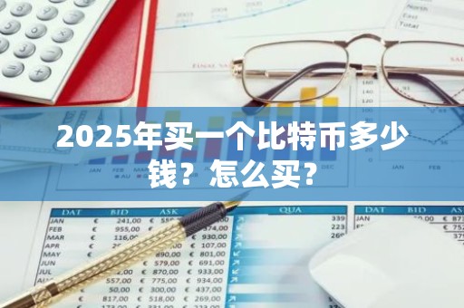 2025年买一个比特币多少钱？怎么买？