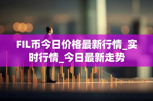 FIL币今日价格最新行情_实时行情_今日最新走势
