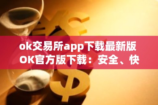 ok交易所app下载最新版 OK官方版下载：安全、快捷的数字资产交易平台