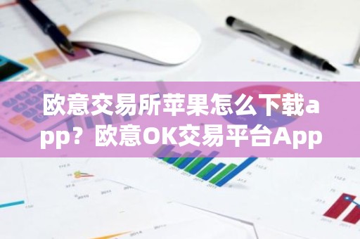 欧意交易所苹果怎么下载app？欧意OK交易平台App下载教程