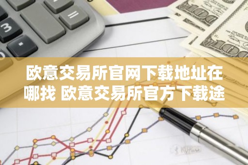 欧意交易所官网下载地址在哪找 欧意交易所官方下载途径详解