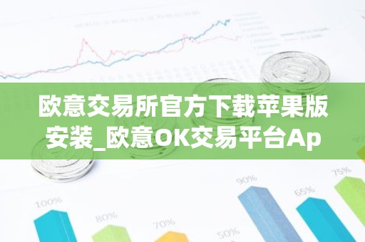 欧意交易所官方下载苹果版安装_欧意OK交易平台App下载教程