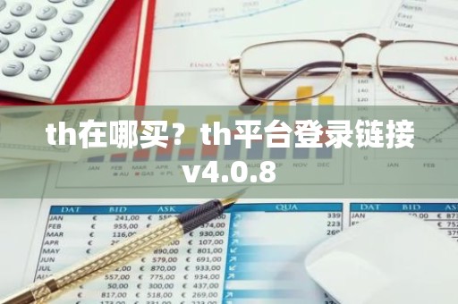th在哪买？th平台登录链接v4.0.8