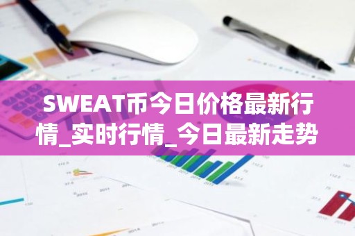 SWEAT币今日价格最新行情_实时行情_今日最新走势