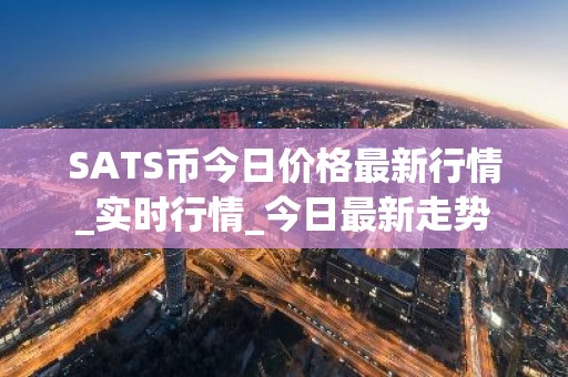 SATS币今日价格最新行情_实时行情_今日最新走势