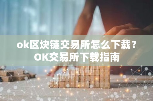 ok区块链交易所怎么下载？OK交易所下载指南