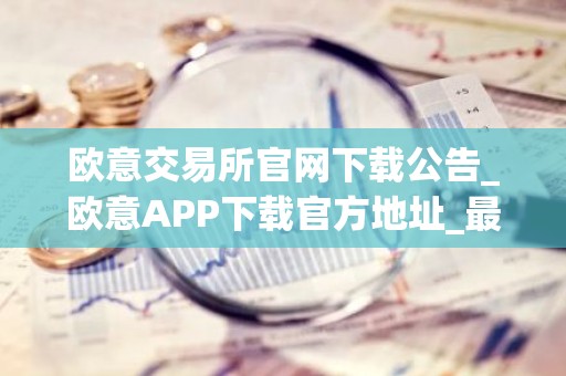 欧意交易所官网下载公告_欧意APP下载官方地址_最新