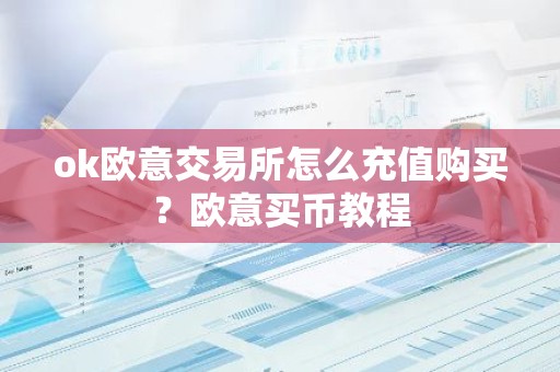 ok欧意交易所怎么充值购买？欧意买币教程