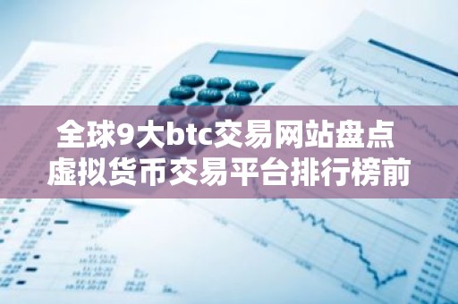 全球9大btc交易网站盘点 虚拟货币交易平台排行榜前九名