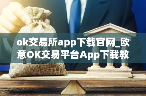 ok交易所app下载官网_欧意OK交易平台App下载教程