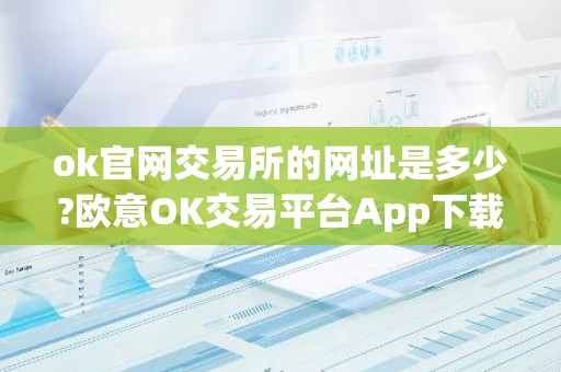ok官网交易所的网址是多少?欧意OK交易平台App下载教程