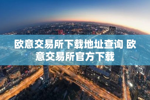 欧意交易所下载地址查询 欧意交易所官方下载