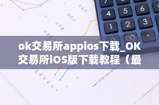 ok交易所appios下载_OK交易所iOS版下载教程（最新）