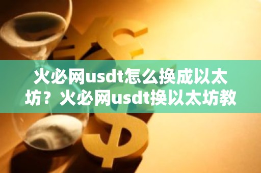 火必网usdt怎么换成以太坊？火必网usdt换以太坊教程