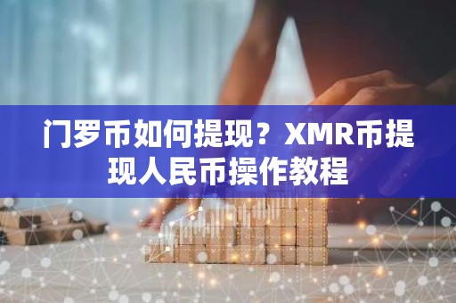 门罗币如何提现？XMR币提现人民币操作教程