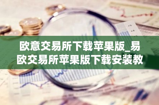 欧意交易所下载苹果版_易欧交易所苹果版下载安装教程