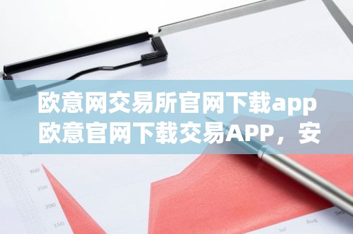 欧意网交易所官网下载app 欧意官网下载交易APP，安全便捷