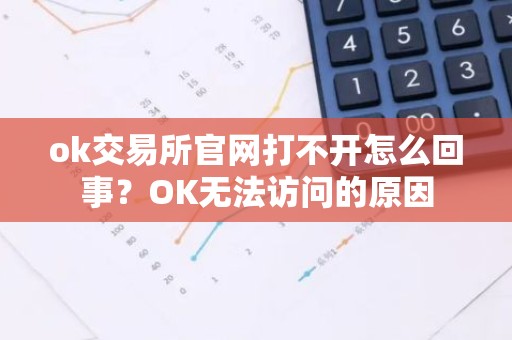 ok交易所官网打不开怎么回事？OK无法访问的原因