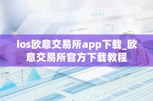 ios欧意交易所app下载_欧意交易所官方下载教程