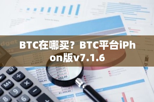 BTC在哪买？BTC平台iPhon版v7.1.6