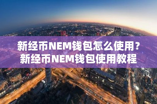 新经币NEM钱包怎么使用？新经币NEM钱包使用教程