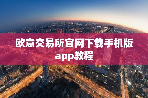 欧意交易所官网下载手机版app教程