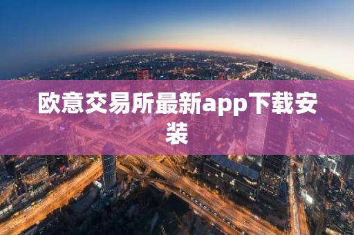 欧意交易所最新app下载安装