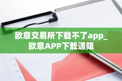 欧意交易所下载不了app_欧意APP下载遇阻