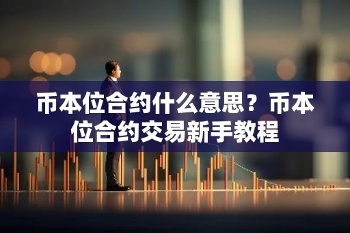 币本位合约什么意思？币本位合约交易新手教程