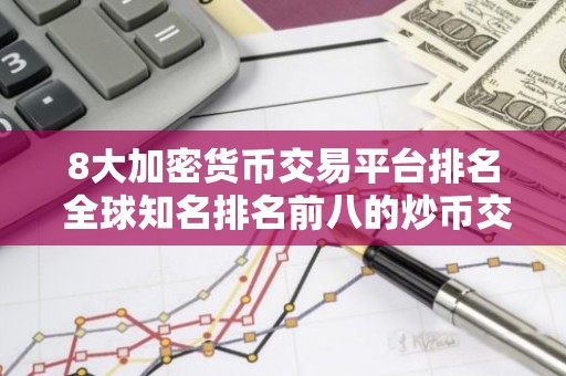 8大加密货币交易平台排名 全球知名排名前八的炒币交易平台