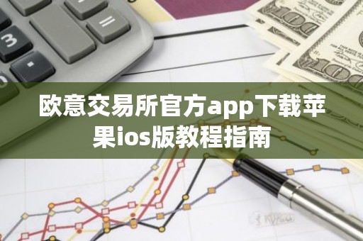 欧意交易所官方app下载苹果ios版教程指南