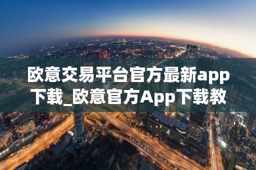 欧意交易平台官方最新app下载_欧意官方App下载教程