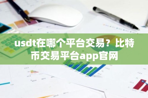 usdt在哪个平台交易？比特币交易平台app官网
