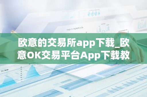 欧意的交易所app下载_欧意OK交易平台App下载教程