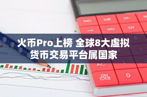 火币Pro上榜 全球8大虚拟货币交易平台属国家