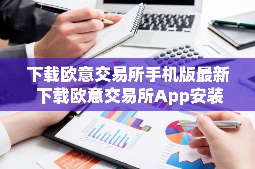 下载欧意交易所手机版最新 下载欧意交易所App安装教程