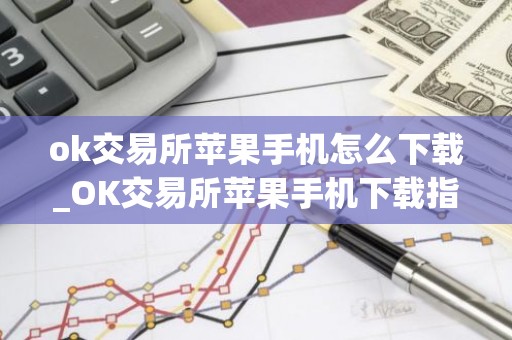 ok交易所苹果手机怎么下载_OK交易所苹果手机下载指南