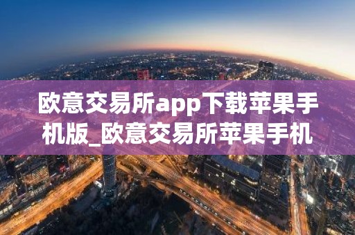 欧意交易所app下载苹果手机版_欧意交易所苹果手机版下载指南